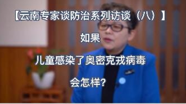 【云南專家談防治系列訪談（八）】如果兒童感染了奧密克戎病毒會怎樣？